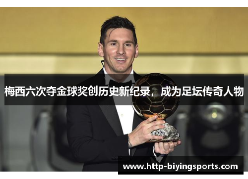 梅西六次夺金球奖创历史新纪录,成为足坛传奇人物 梅西六次夺金球奖创历史新纪录,成为足坛传奇人物