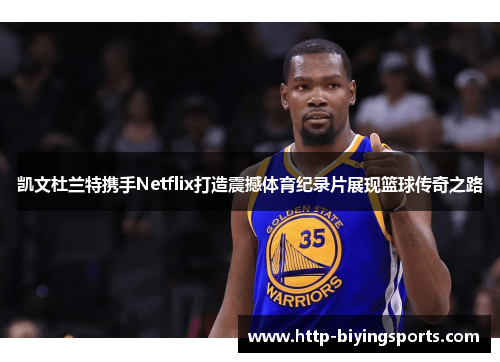 凯文杜兰特携手Netflix打造震撼体育纪录片展现篮球传奇之路 凯文杜兰特携手Netflix打造震撼体育纪录片展现篮球传奇之路
