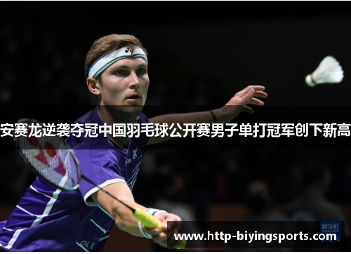 安赛龙逆袭夺冠中国羽毛球公开赛男子单打冠军创下新高 安赛龙逆袭夺冠中国羽毛球公开赛男子单打冠军创下新高