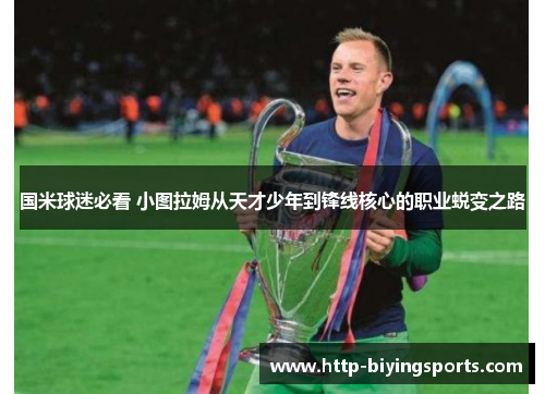 国米球迷必看 小图拉姆从天才少年到锋线核心的职业蜕变之路