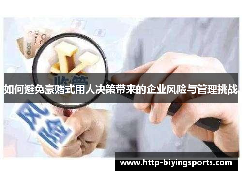 如何避免豪赌式用人决策带来的企业风险与管理挑战