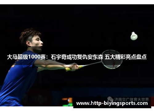 大马超级1000赛：石宇奇成功复仇安东森 五大精彩亮点盘点