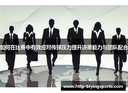如何在比赛中有效应对传球压力提升决策能力与团队配合