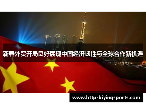 新春外贸开局良好展现中国经济韧性与全球合作新机遇