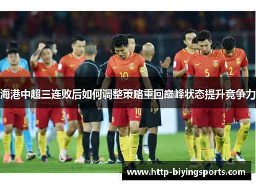 海港中超三连败后如何调整策略重回巅峰状态提升竞争力