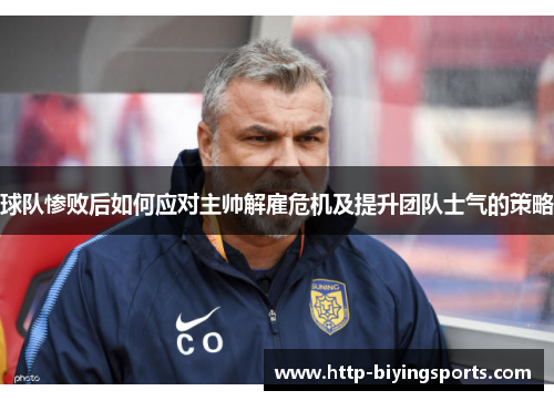 球队惨败后如何应对主帅解雇危机及提升团队士气的策略