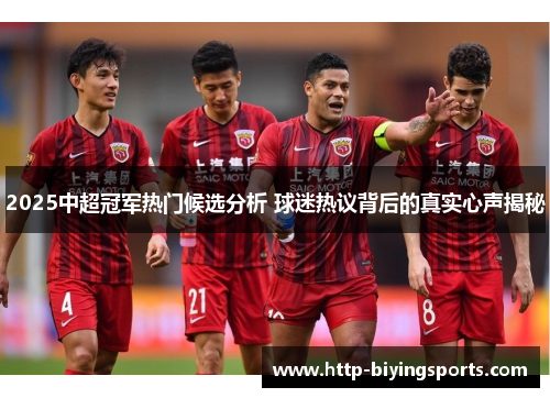 2025中超冠军热门候选分析 球迷热议背后的真实心声揭秘