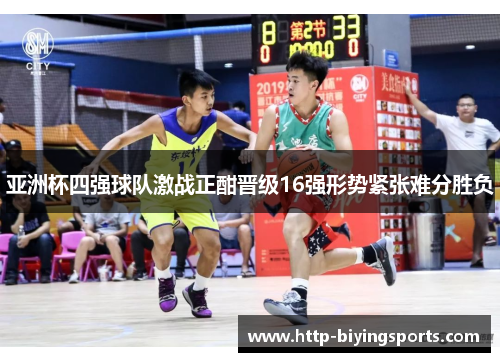 亚洲杯四强球队激战正酣晋级16强形势紧张难分胜负