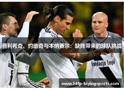 普利希奇、约维奇与本纳赛尔：缺阵带来的球队挑战