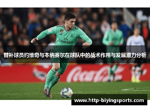 替补球员约维奇与本纳赛尔在球队中的战术作用与发展潜力分析