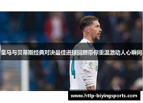 皇马与贝蒂斯经典对决最佳进球回顾带你重温激动人心瞬间