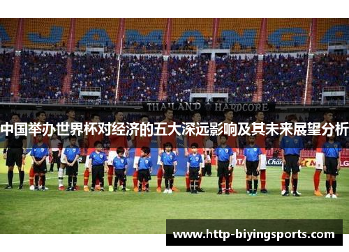 中国举办世界杯对经济的五大深远影响及其未来展望分析 中国举办世界杯对经济的五大深远影响及其未来展望分析