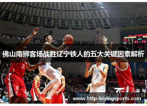 佛山南狮客场战胜辽宁铁人的五大关键因素解析 佛山南狮客场战胜辽宁铁人的五大关键因素解析