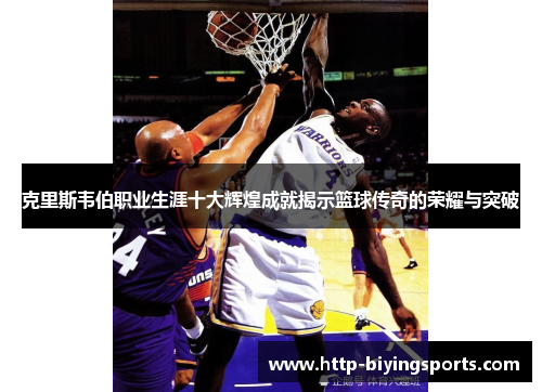 克里斯韦伯职业生涯十大辉煌成就揭示篮球传奇的荣耀与突破 克里斯韦伯职业生涯十大辉煌成就揭示篮球传奇的荣耀与突破