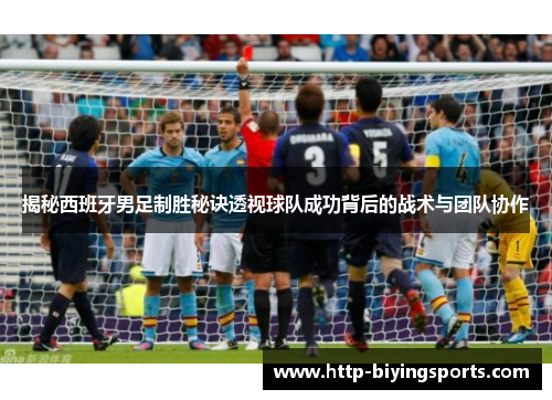 揭秘西班牙男足制胜秘诀透视球队成功背后的战术与团队协作 揭秘西班牙男足制胜秘诀透视球队成功背后的战术与团队协作