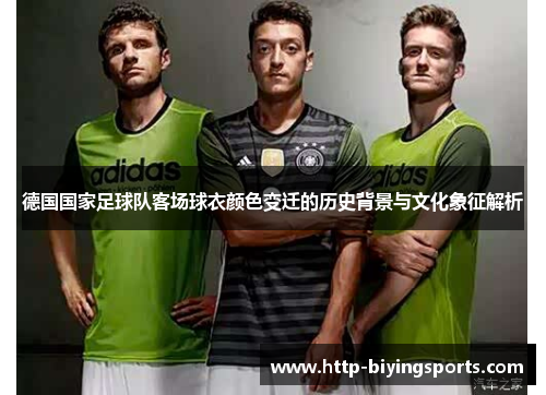 德国国家足球队客场球衣颜色变迁的历史背景与文化象征解析 德国国家足球队客场球衣颜色变迁的历史背景与文化象征解析