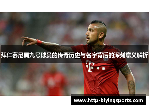 拜仁慕尼黑九号球员的传奇历史与名字背后的深刻意义解析
