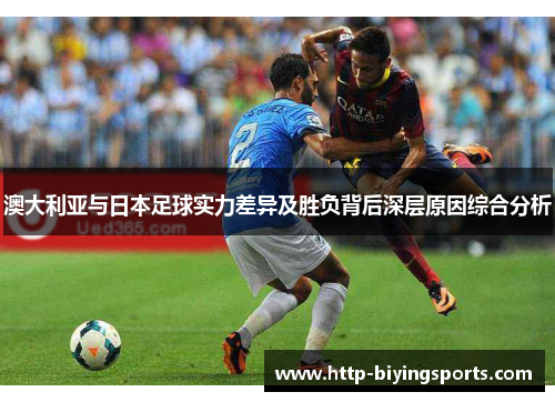澳大利亚与日本足球实力差异及胜负背后深层原因综合分析