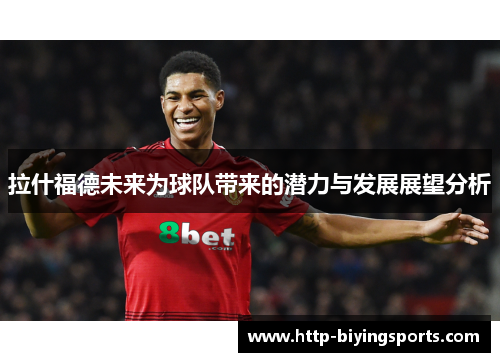 拉什福德未来为球队带来的潜力与发展展望分析 拉什福德未来为球队带来的潜力与发展展望分析