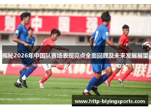 揭秘2026年中国队赛场表现亮点全面回顾及未来发展展望 揭秘2026年中国队赛场表现亮点全面回顾及未来发展展望