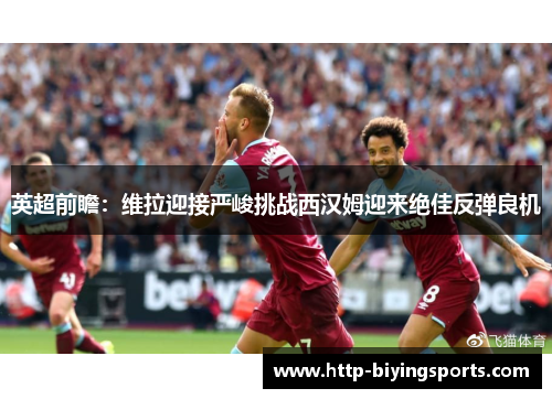 英超前瞻：维拉迎接严峻挑战西汉姆迎来绝佳反弹良机