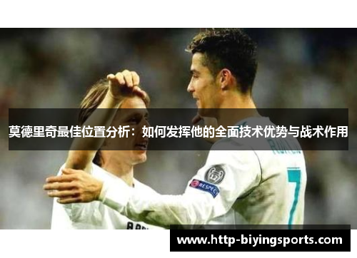 莫德里奇最佳位置分析：如何发挥他的全面技术优势与战术作用