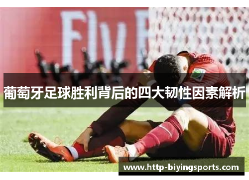 葡萄牙足球胜利背后的四大韧性因素解析 葡萄牙足球胜利背后的四大韧性因素解析