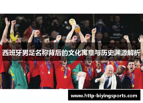 西班牙男足名称背后的文化寓意与历史渊源解析
