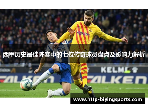 西甲历史最佳阵容中的七位传奇球员盘点及影响力解析