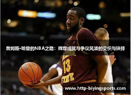 詹姆斯·哈登的NBA之路:辉煌成就与争议风波的交织与抉择 詹姆斯·哈登的NBA之路:辉煌成就与争议风波的交织与抉择