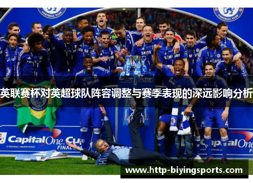 英联赛杯对英超球队阵容调整与赛季表现的深远影响分析 英联赛杯对英超球队阵容调整与赛季表现的深远影响分析