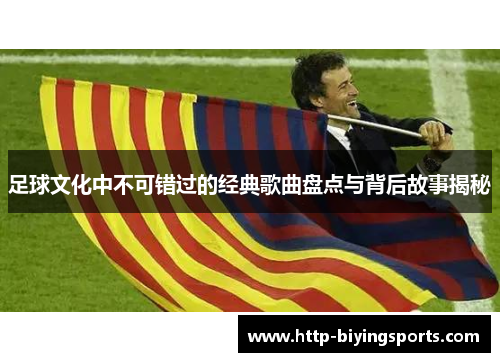 足球文化中不可错过的经典歌曲盘点与背后故事揭秘 足球文化中不可错过的经典歌曲盘点与背后故事揭秘