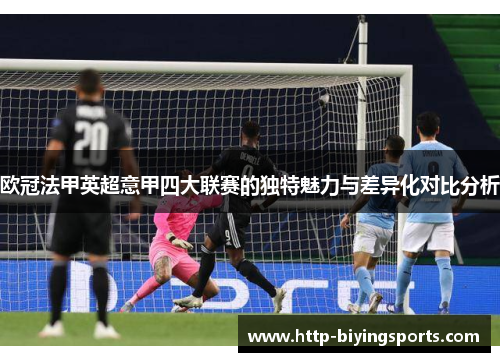 欧冠法甲英超意甲四大联赛的独特魅力与差异化对比分析 欧冠法甲英超意甲四大联赛的独特魅力与差异化对比分析