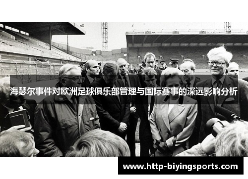 海瑟尔事件对欧洲足球俱乐部管理与国际赛事的深远影响分析 海瑟尔事件对欧洲足球俱乐部管理与国际赛事的深远影响分析