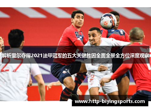 解析里尔夺得2021法甲冠军的五大关键胜因全面全景全方位深度观察 解析里尔夺得2021法甲冠军的五大关键胜因全面全景全方位深度观察