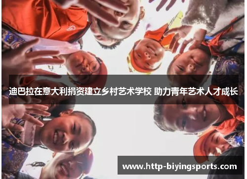 迪巴拉在意大利捐资建立乡村艺术学校 助力青年艺术人才成长 迪巴拉在意大利捐资建立乡村艺术学校 助力青年艺术人才成长
