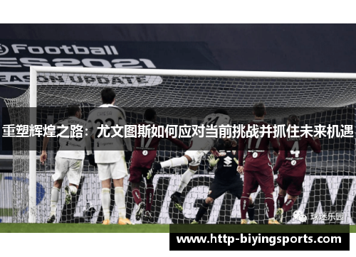 重塑辉煌之路:尤文图斯如何应对当前挑战并抓住未来机遇 重塑辉煌之路:尤文图斯如何应对当前挑战并抓住未来机遇
