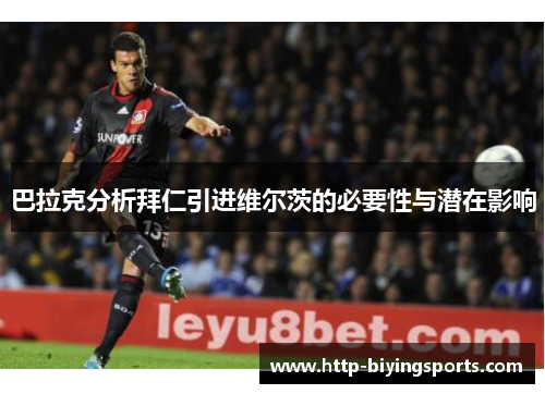 巴拉克分析拜仁引进维尔茨的必要性与潜在影响 巴拉克分析拜仁引进维尔茨的必要性与潜在影响