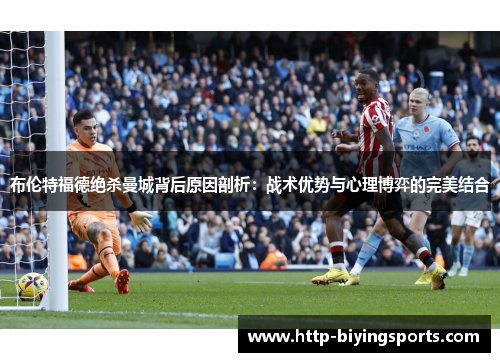 布伦特福德绝杀曼城背后原因剖析:战术优势与心理博弈的完美结合 布伦特福德绝杀曼城背后原因剖析:战术优势与心理博弈的完美结合