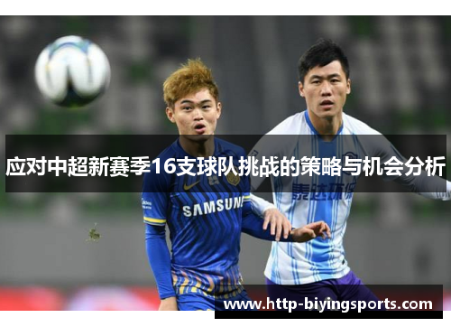 应对中超新赛季16支球队挑战的策略与机会分析 应对中超新赛季16支球队挑战的策略与机会分析