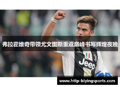 弗拉霍维奇带领尤文图斯重返巅峰书写辉煌夜晚 弗拉霍维奇带领尤文图斯重返巅峰书写辉煌夜晚