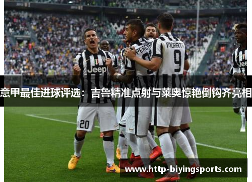 意甲最佳进球评选：吉鲁精准点射与莱奥惊艳倒钩齐亮相