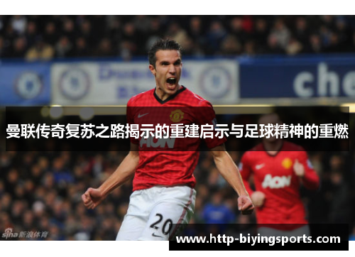 曼联传奇复苏之路揭示的重建启示与足球精神的重燃