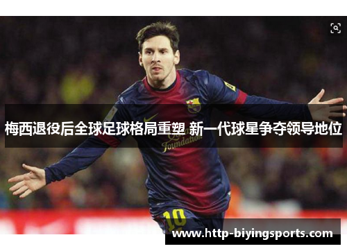 梅西退役后全球足球格局重塑 新一代球星争夺领导地位
